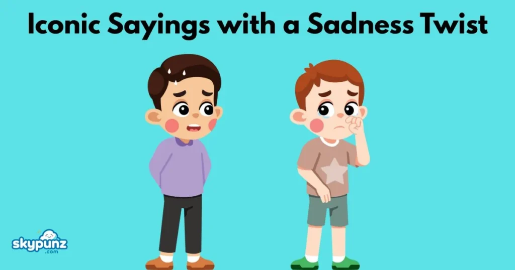 Iconic Sayings With A Sadness Twist