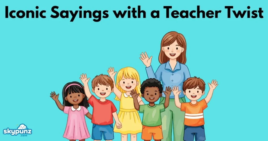 Iconic Sayings With A Teacher Twist